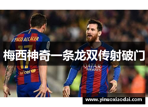 梅西神奇一条龙双传射破门