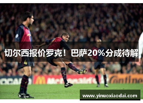 切尔西报价罗克！巴萨20%分成待解